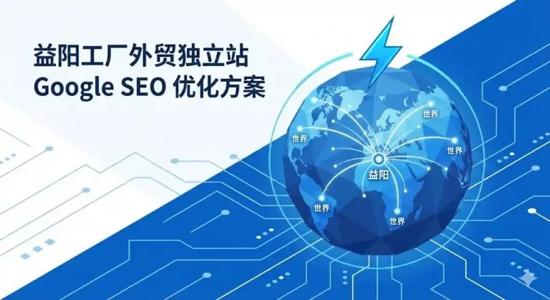 益阳外贸独立站极简架构重构与Google白帽SEO底层出海逻辑